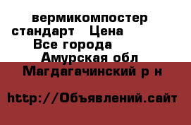 вермикомпостер  стандарт › Цена ­ 4 000 - Все города  »    . Амурская обл.,Магдагачинский р-н